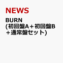 BURN (初回盤A＋初回盤B＋通常盤セット) [ NEWS ]