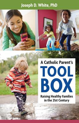 A Catholic Parent's Toolbox: Raising Healthy Families in the 21st Century CATH PARENTS TOOLBOX [ Joseph D. White Ph. D. ]