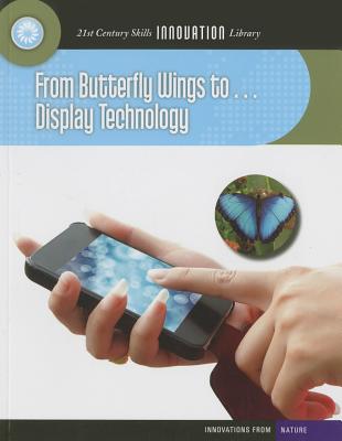 From Butterfly Wings To... Display Technology FROM BUTTERFLY WINGS TO DISPLA （21st Century Skills Innovation Library: Innovations from Nat） 