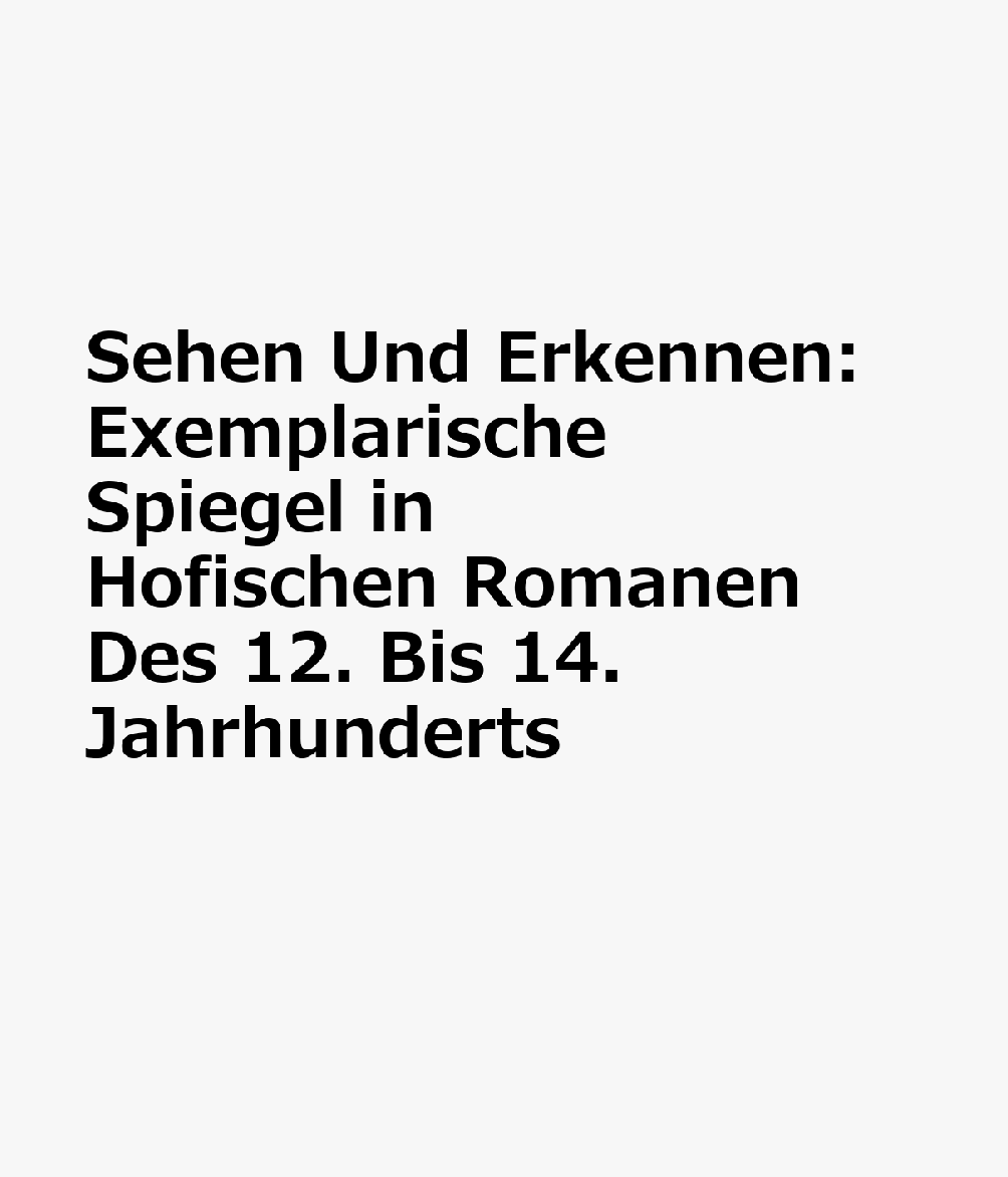 Sehen Und Erkennen: Exemplarische Spiegel in Hofischen Romanen Des 12. Bis 14. Jahrhunderts GER-SEHEN UND ERKENNEN （Significatio） 