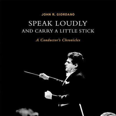 Speak Loudly and Carry a Little Stick: A Conductor's Chronicles SPEAK LOUDLY & CARRY A LITTLE 