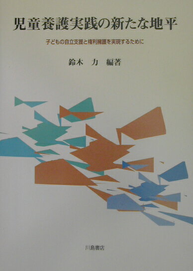 児童養護実践の新たな地平 子どもの自立支援と権利擁護を実現するために [ 鈴木力 ]