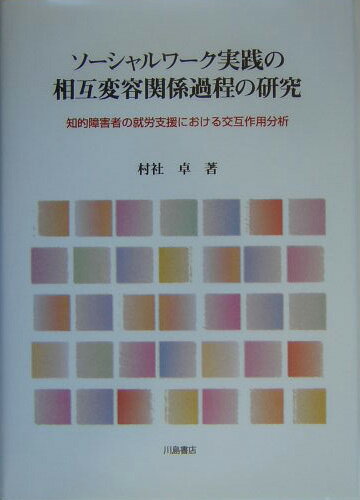 ソーシャルワーク実践の相互変容関係過程の研究 知的障害者の就労支援における交互作用分析 [ 村社卓 ]