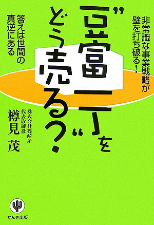 “豆富一丁”をどう売る？ 非常識な事業戦略が壁を打ち破る！ [ 樽見茂 ]