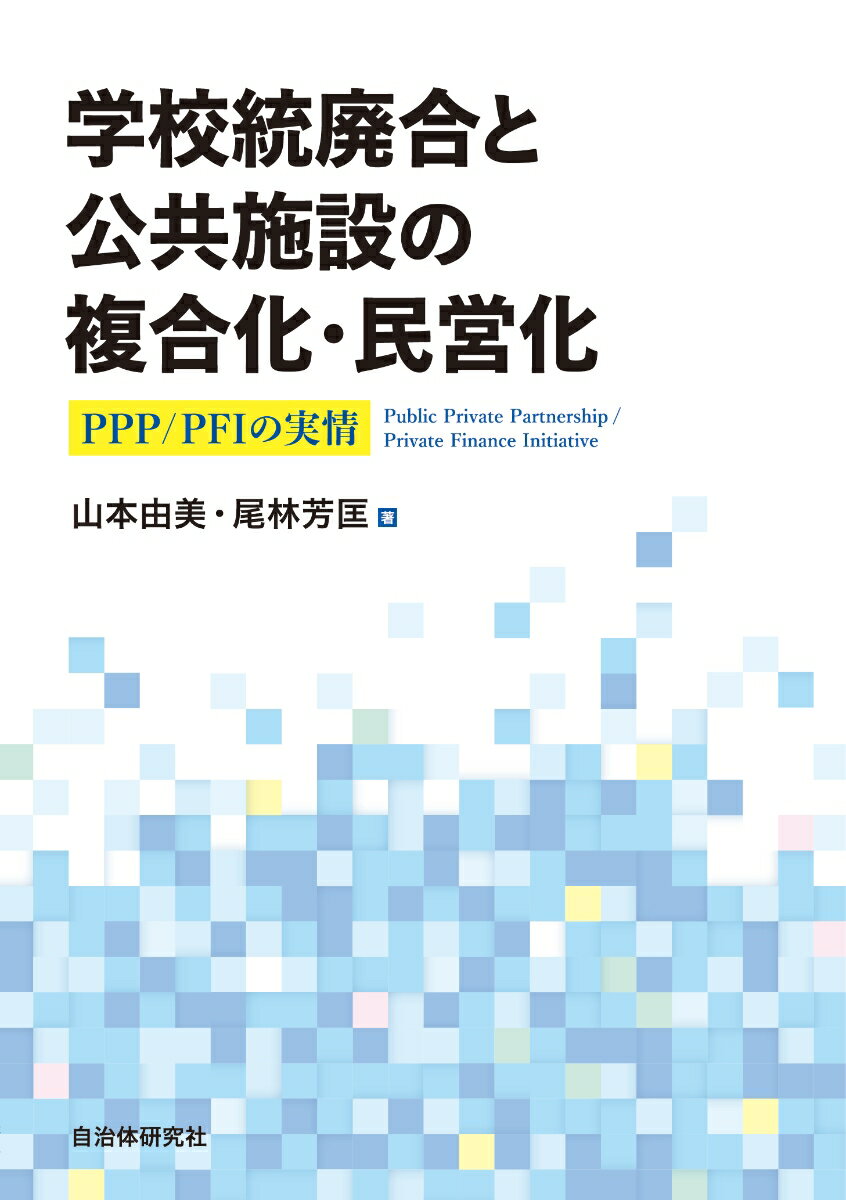 学校統廃合と公共施設の複合化・民営化 PPP/PFIの実情 [ 山本由美 ]