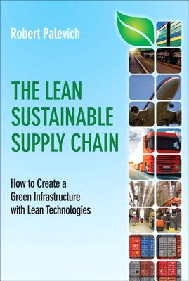 The Lean Sustainable Supply Chain: How to Create a Green Infrastructure with Lean Technologies LEAN SUSTAINABLE SUPPLY CHAIN （FT Press Operations Management） [ Robert Palevich ]