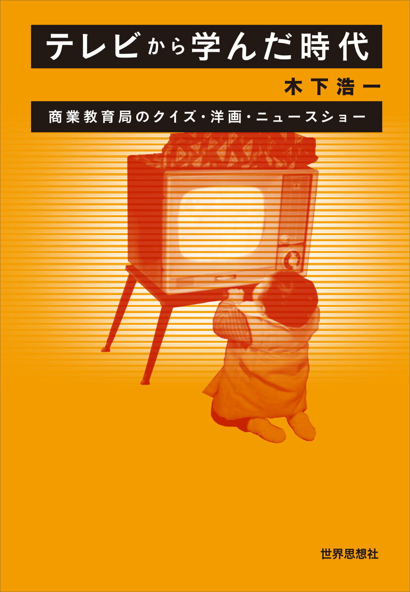 テレビから学んだ時代 商業教育局のクイズ・洋画・ニュースショー [ 木下 浩一 ]