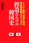 捏造だらけの韓国史 レーダー照射、徴用工判決、慰安婦問題だけじゃない [ 八幡和郎 ]