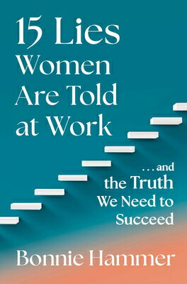 15 Lies Women Are Told at Work: ...and the Truth We Need to Succeed 15 LIES WOMEN ARE TOLD AT WORK Bonnie Hammer