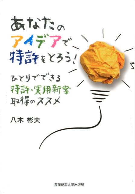 あなたのアイデアで特許をとろう！ ひとりでできる特許・実用新案取得のススメ [ 八木彬夫 ]