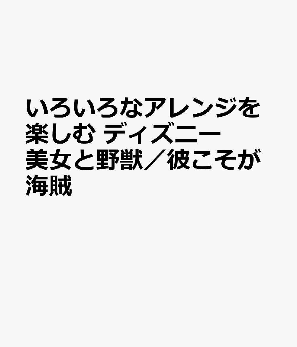 いろいろなアレンジを楽しむ ディズニー 美女と野獣／彼こそが海賊