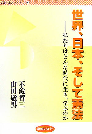 世界、日本、そして憲法 私たちはどんな時代に生き、学ぶのか （学習の友ブックレット） [ 不破哲三 ]