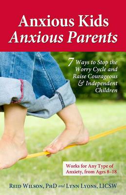 Anxious Kids, Anxious Parents: 7 Ways to Stop the Worry Cycle and Raise Courageous & Independent Chi