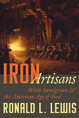 Iron Artisans: Welsh Immigrants and the American Age of Steel IRON ARTISANS （Regional） [ Ronald L. Lewis ]