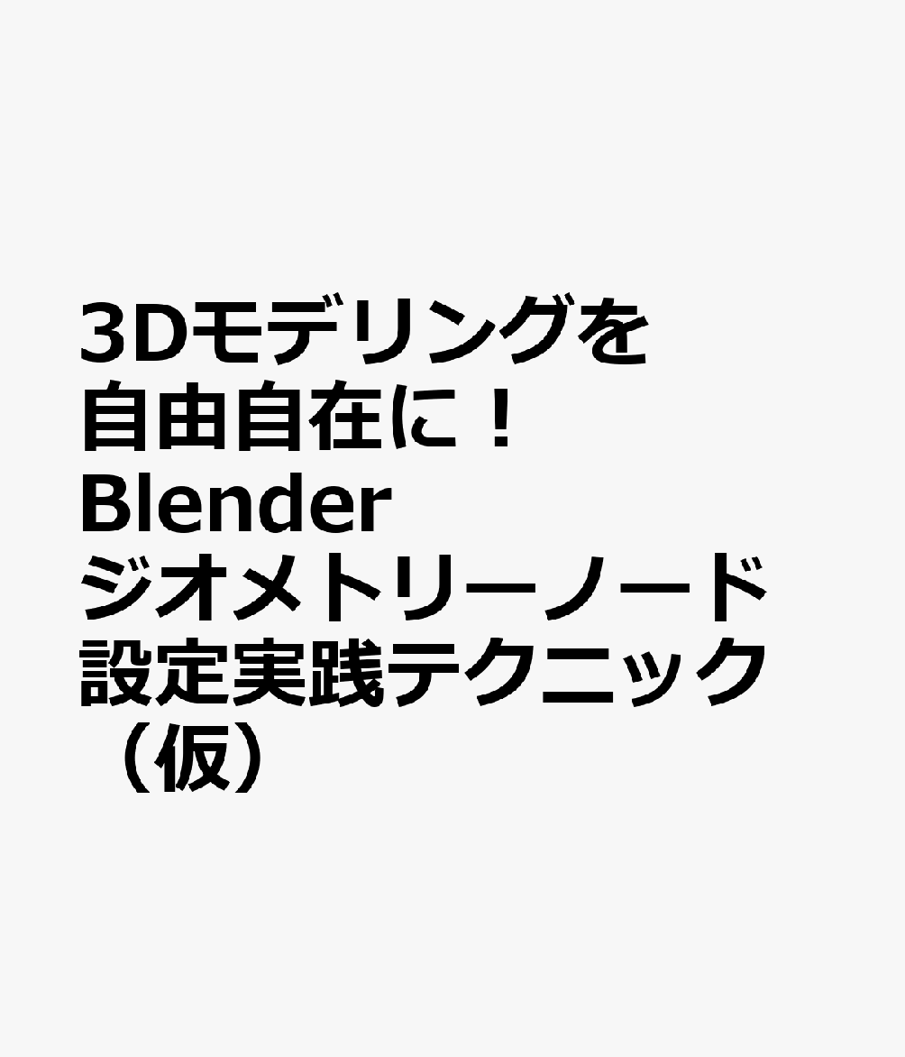3Dモデリングを自由自在に！ Blender ジオメトリーノード設定実践テクニック （仮）