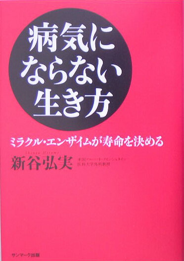 病気にならない生き方 ミラクル・エンザイムが寿命を決める [ 新谷弘実 ]