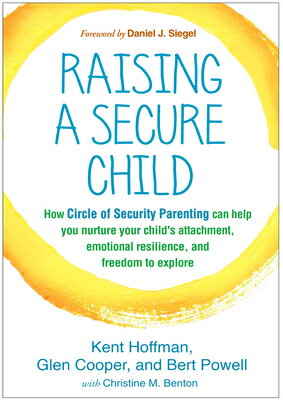 Raising a Secure Child: How Circle of Security Parenting Can Help You Nurture Your Child's Attachmen