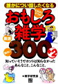 誰もが知っているような知識でも意外と間違っていたり、正確な意味を知らないで使っていたりすることがよくあります。また、日常生活では知らなくてもなんら支障のない知識でも、知っていることで思いがけない評判を得ることがあります。本書は、そんな身の回り１０ジャンルの雑学３００＋２を１項目３０秒読み切りで面白・感心内容で紹介します。