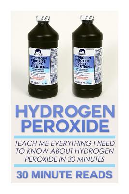 Hydrogen Peroxide: Teach Me Everything I Need To Know About Hydrogen Peroxide In 30 Minutes