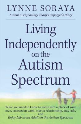 Living Independently on the Autism Spectrum: What You Need to Know to Move Into a Place of Your Own,