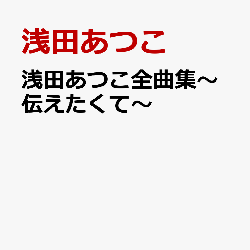 浅田あつこ全曲集〜伝えたくて〜