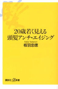 20歳若く見える頭髪アンチ・エイジング （講談社＋α新書） [ 板羽忠徳 ]