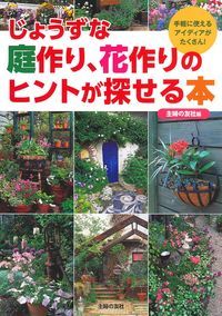 じょうずな庭作り、花作りのヒントが探せる本 [ 主婦の友社 ]