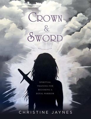 Crown & Sword: Spiritual Training for Becoming a Royal Warrior Volume 1 CROWN & SWORD [ Christine Jaynes ]