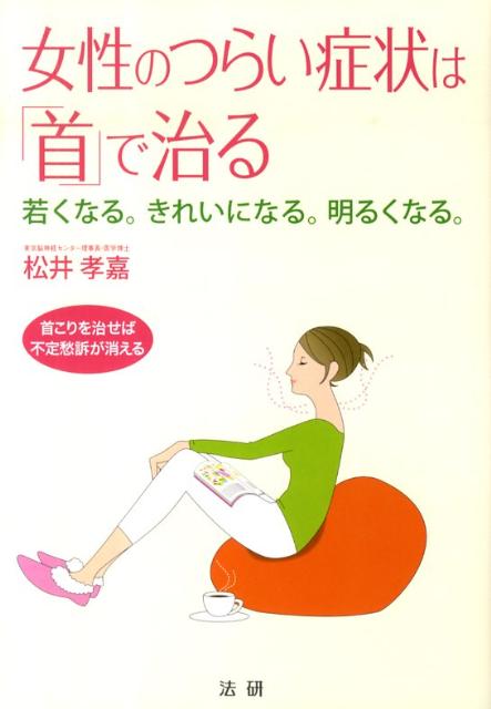 女性のつらい症状は「首」で治る 若くなる。きれいになる。明るくなる。 [ 松井孝嘉 ]