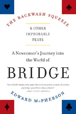 The Backwash Squeeze and Other Improbable Feats: A Newcomer's Journey Into the World of Bridge BACKWASH SQUEEZE & OTHER IMPRO 