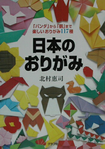 日本のおりがみ 「パンダ」から「鶴」まで楽しいおりがみ117種 [ 北村恵司 ]