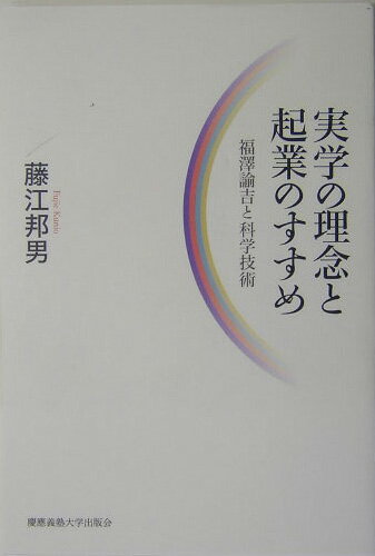 実学の理念と起業のすすめ 福澤諭吉と科学技術 [ 藤江邦男 ]