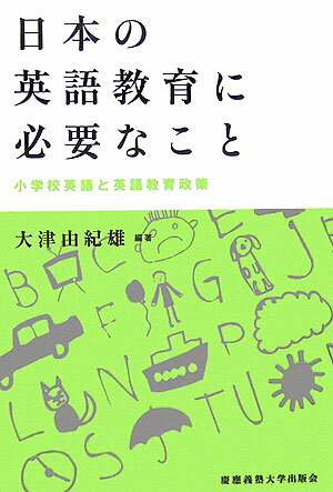 日本の英語教育に必要なこと 小学校英語と英語教育政策 [ 大津由紀雄 ]