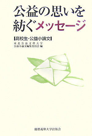 公益の思いを紡ぐメッセージ 高校生・公益論文集 [ 東北公益文科大学公益小論文編集委員会 ]