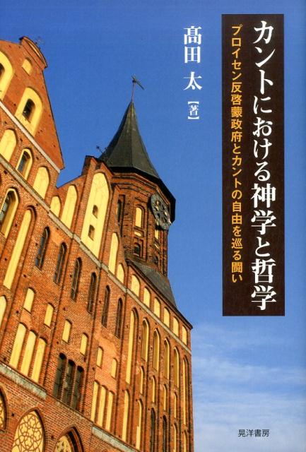 カントにおける神学と哲学 プロイセン反啓蒙政府とカントの自由を巡る闘い [ 高田太 ]