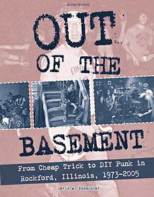 Out of the Basement: From Cheap Trick to DIY Punk in Rockford, Il, 1973-2005 OUT OF THE BASEMENT （Punx） David A. Ensminger