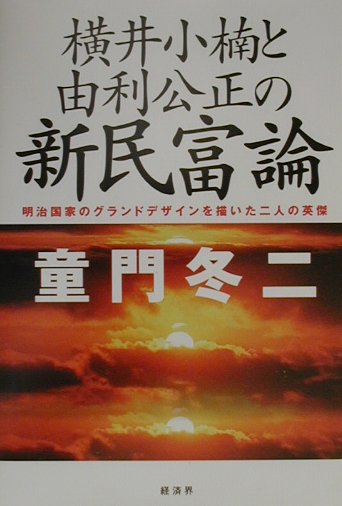 横井小楠と由利公正の新民富論 明治国家のグランドデザインを描いた二人の英傑 [ 童門冬二 ]