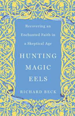 Hunting Magic Eels: Recovering an Enchanted Faith in a Skeptical Age HUNTING MAGIC EELS [ Richard Beck ]