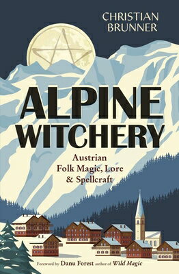 Alpine Witchery: Austrian Folk Magic, Lore & Spellcraft ALPINE WITCHERY [ Christian Brunner ]