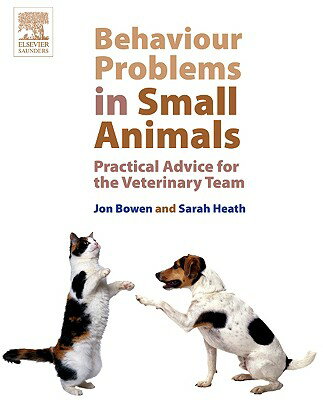 Behaviour Problems in Small Animals: Practical Advice for the Veterinary Team BEHAVIOUR PROBLEMS IN SMALL AN [ Jon Bowen ]