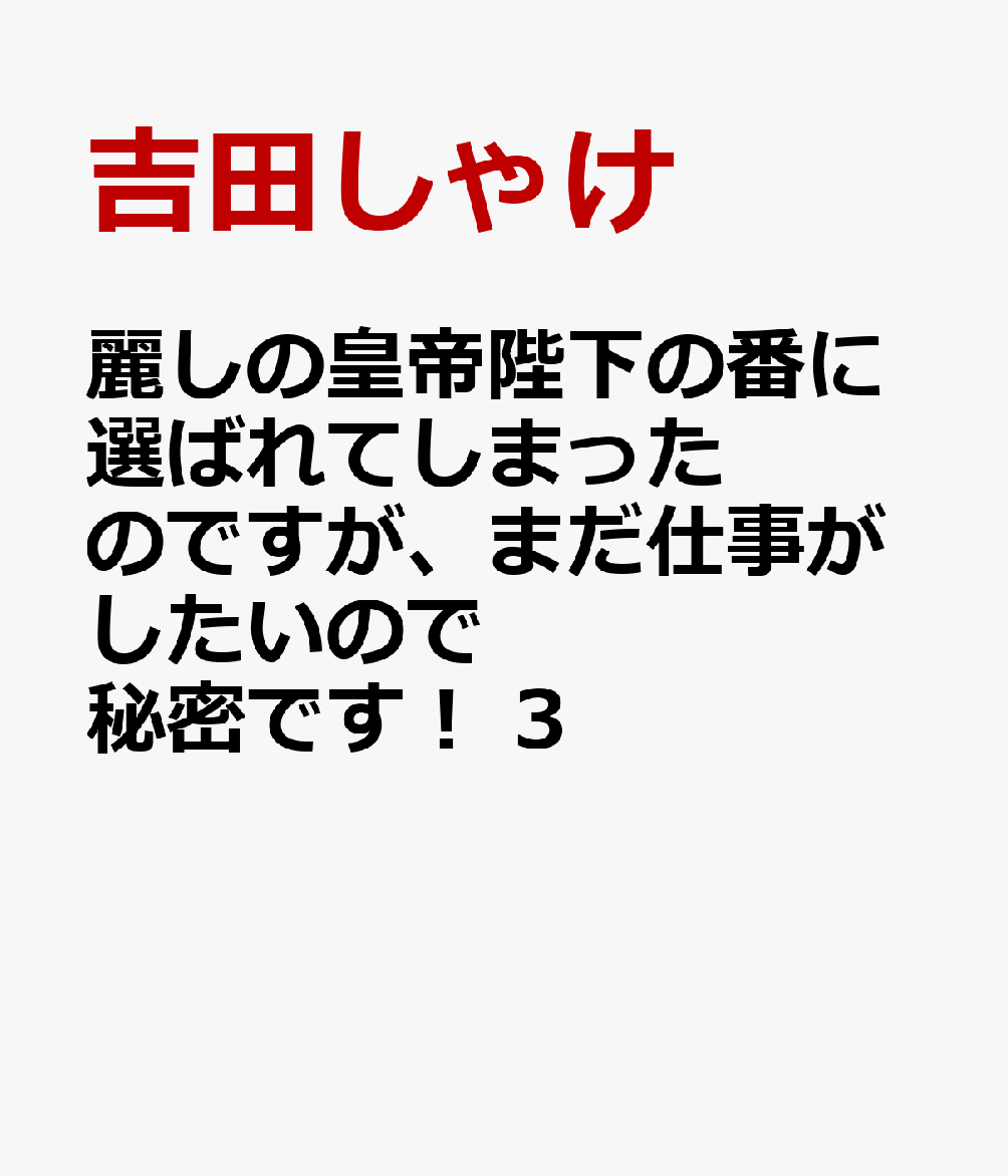 麗しの皇帝陛下の番に選ばれてしまったのですが、まだ仕事がしたいので秘密です！ 3 表紙