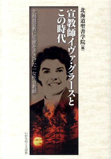 宣教師イヴァ・グラースとこの時代 北海道宣教に生涯をささげた一女性宣教師 [ 北海道聖書学院 ]