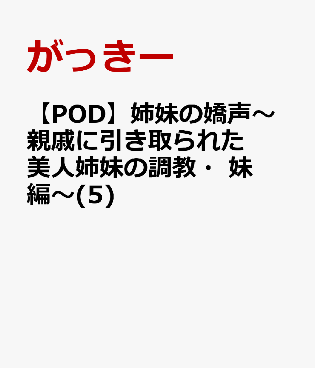 姉妹の嬌声〜親戚に引き取られた美人姉妹の調教・妹編〜(5)【POD】