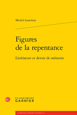 Figures de la Repentance: Litterature Et Devoir de Memoire FRE-FIGURES DE LA REPENTANCE （Litterature, Histoire, Politique） 