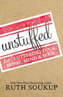 Unstuffed: Decluttering Your Home, Mind, and Soul UNSTUFFED [ Ruth Soukup ]