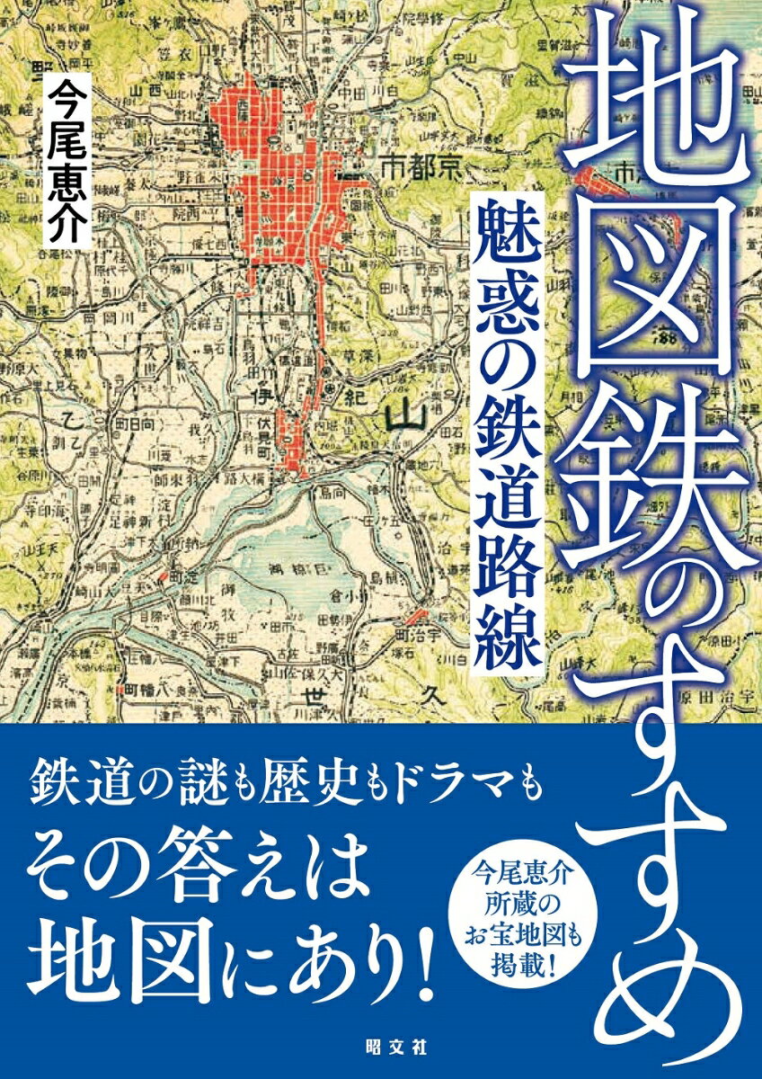 鉄道の謎も歴史もドラマもその答えは地図にあり！今尾恵介所蔵のお宝地図も掲載！