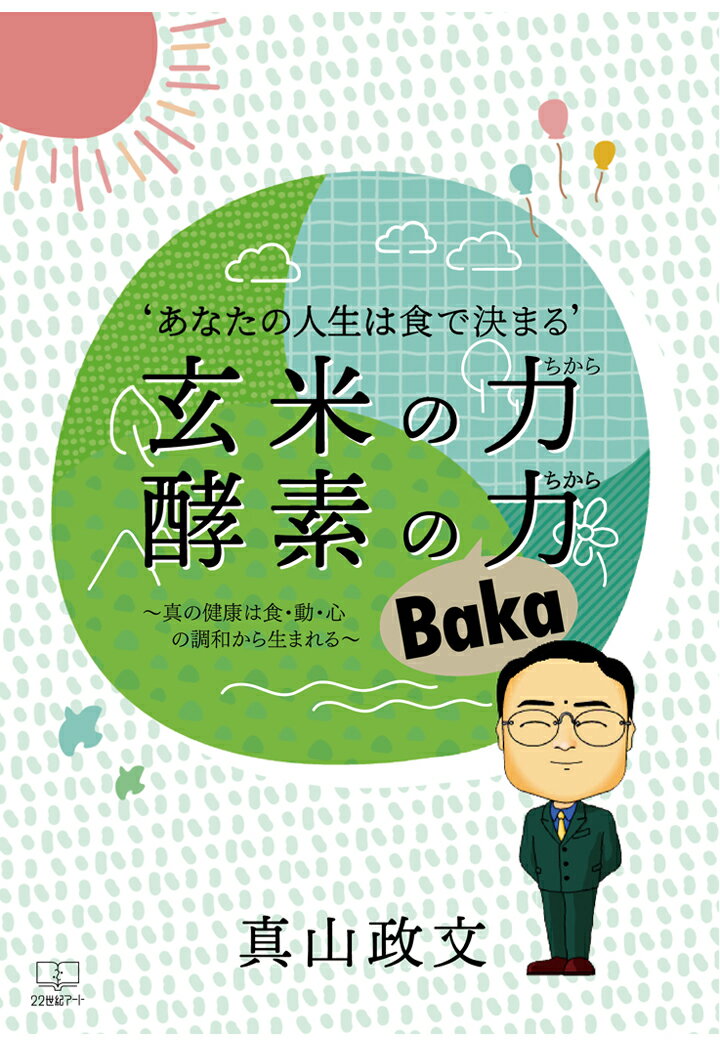 【POD】'あなたの人生は食で決まる’「玄米の力（ちから） 酵素のBaka力（ちから）」～真の健康は食・動・心の調和から生まれる～ [ 真山政文 ]