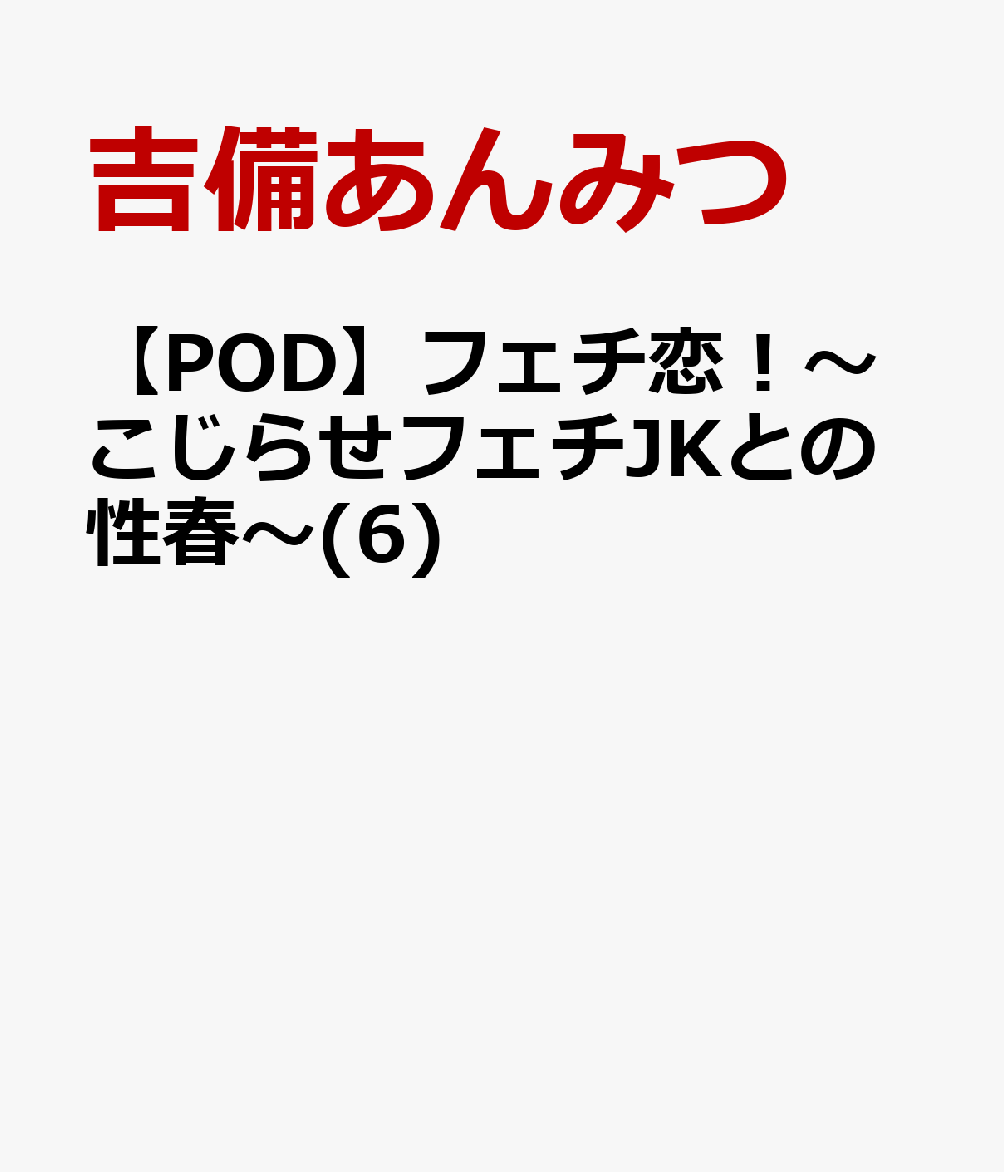 フェチ恋!〜こじらせフェチJKとの性春〜(6)【POD】