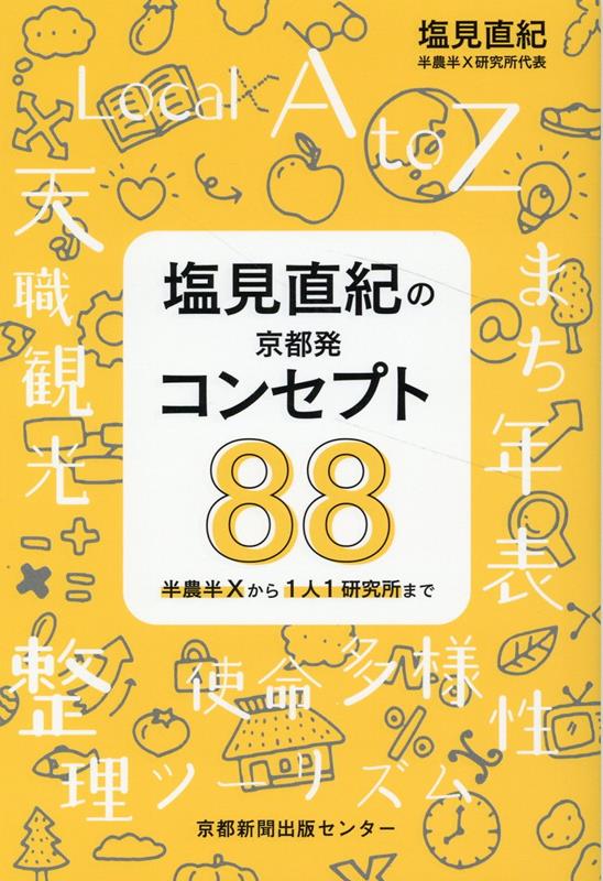 半農半Xから1人1研究所まで 塩見直紀 京都新聞出版センターシオミ ナオキ ノ キョウトハツ コンセプト ハチジュウハチ シオミ,ナオキ 発行年月：2023年03月 予約締切日：2023年03月21日 ページ数：214p サイズ：単行本 ISBN：9784763807694 塩見直紀（シオミナオキ） 半農半X研究所代表、総務省地域力創造アドバイザー。1965年京都府綾部市生まれ。京都市立芸術大学大学院美術研究科（メディア・アート領域）博士後期課程単位取得退学。美術博士。90年代半ばころより、21世紀の生き方、暮らし方として、「半農半X」コンセプトを提唱。2021年春より、妻の故郷・山口県下関市に移住。里山暮らしから海峡暮らしに（本データはこの書籍が刊行された当時に掲載されていたものです） 第1章　自分探し時代の学びー子ども〜フェリシモ時代（1965〜1999）／第2章　半農半Xからの学びー綾部（1999〜至現在）／第3章　里山ねっと・あやべからの学びー綾部（2000〜2015）／第4章　福知山公立大学からの学びー福知山・綾部（2016〜2021）／第5章　京都市立芸術大学博士後期課程からの学びー京都・福知山・綾部（2017〜2021）／第6章　めざしゆく世界 あなたの脳内の宝物を見える化して新しいアイデアを生み出す88のコンセプト。（自分を見つめる88の質問を併載） 本 ビジネス・経済・就職 産業 農業・畜産業