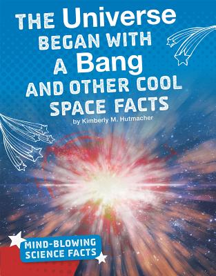 The Universe Began with a Bang and Other Cool Space Facts UNIVERSE BEGAN W/A BANG & OTHE （Mind-Blowing Science Facts） 